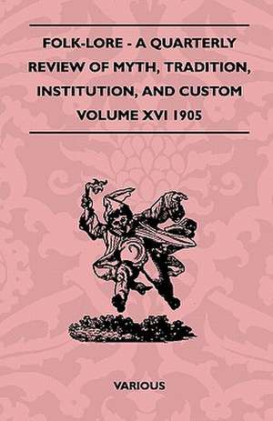 Folk-Lore - A Quarterly Review of Myth, Tradition, Institution, and Custom - Volume XVI 1905 de Various