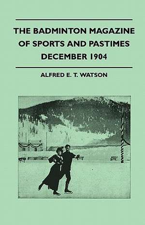 The Badminton Magazine Of Sports And Pastimes - December 1904 - Containing Chapters On de Alfred E. T. Watson