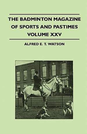 The Badminton Magazine Of Sports And Pastimes - Volume XXV - Containing Chapters On de Alfred E. T. Watson