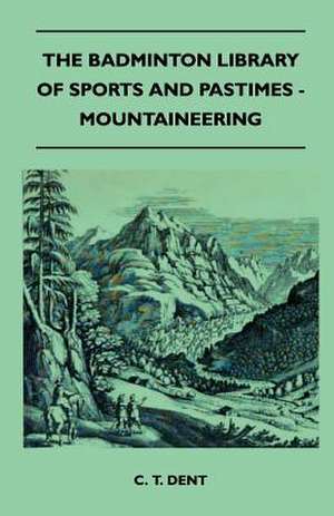 The Badminton Library of Sports and Pastimes - Mountaineering de C. T. Dent