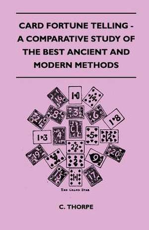 Card Fortune Telling - A Comparative Study Of The Best Ancient And Modern Methods de C. Thorpe