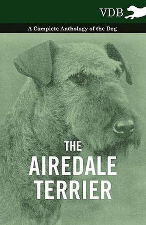 The Airedale Terrier - A Complete Anthology of the Dog - de various