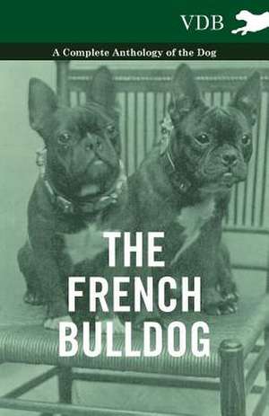 The French Bulldog - A Complete Anthology of the Dog de various