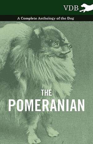 The Pomeranian - A Complete Anthology of the Dog de various