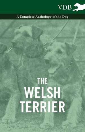 The Welsh Terrier - A Complete Anthology of the Dog de various