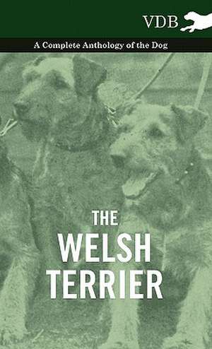 The Welsh Terrier - A Complete Anthology of the Dog de various