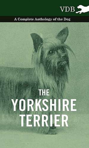 The Yorkshire Terrier - A Complete Anthology of the Dog de various