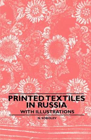 Printed Textiles In Russia - With Illustrations de N. Sobolev