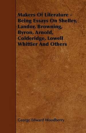 Makers Of Literature - Being Essays On Shelley, Landor, Browning, Byron, Arnold, Colderidge, Lowell Whittier And Others de George Edward Woodberry