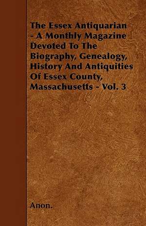 The Essex Antiquarian - A Monthly Magazine Devoted To The Biography, Genealogy, History And Antiquities Of Essex County, Massachusetts - Vol. 3 de Anon