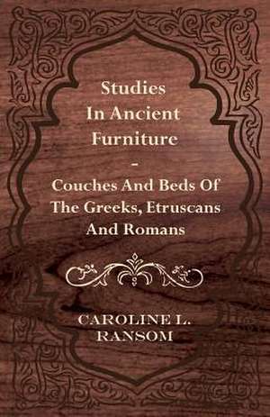 Studies in Ancient Furniture - Couches and Beds of the Greeks, Etruscans and Romans de Caroline L. Ransom