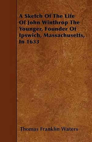 A Sketch Of The Life Of John Winthrop The Younger Founder Of Ipswich, Massachusetts In 1633 de Thomas Franklin Waters