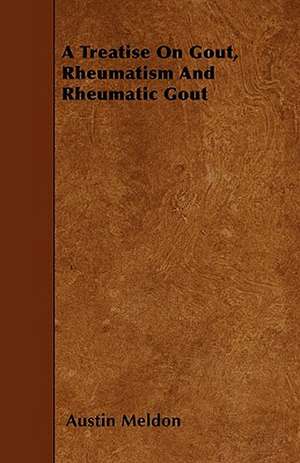 A Treatise On Gout, Rheumatism And Rheumatic Gout de Austin Meldon