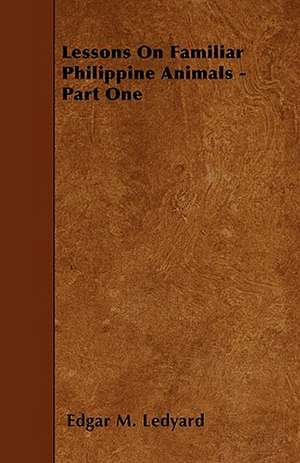 Lessons On Familiar Philippine Animals - Part One de Edgar M. Ledyard