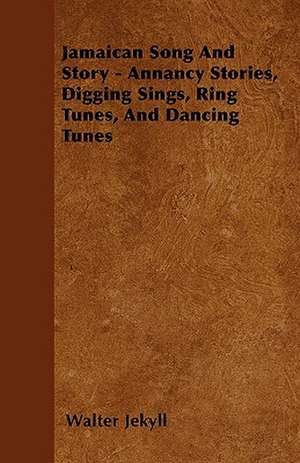 Jamaican Song And Story - Annancy Stories, Digging Sings, Ring Tunes, And Dancing Tunes de Walter Jekyll