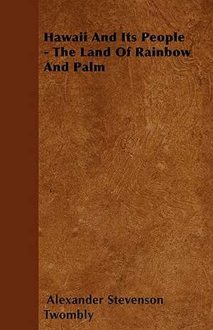 Hawaii And Its People - The Land Of Rainbow And Palm de Alexander Stevenson Twombly