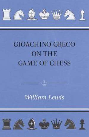 Gioachino Greco On The Game Of Chess de William Lewis