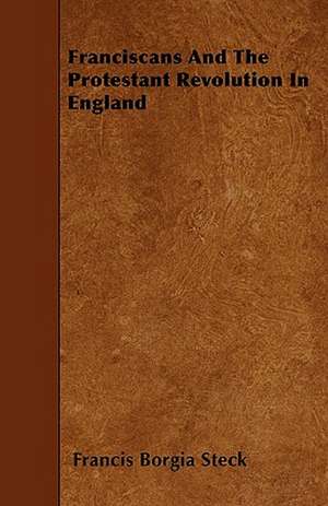 Franciscans And The Protestant Revolution In England de Francis Borgia Steck