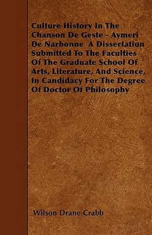 Culture History In The Chanson De Geste - Aymeri De Narbonne A Dissertation Submitted To The Faculties Of The Graduate School Of Arts, Literature, And Science, In Candidacy For The Degree Of Doctor Of Philosophy de Wilson Drane Crabb