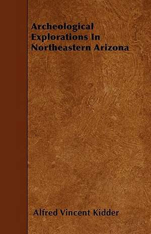 Archeological Explorations In Northeastern Arizona de Alfred Vincent Kidder