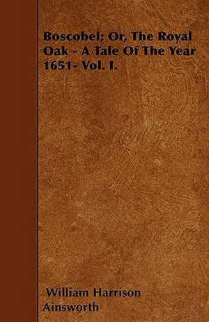 Boscobel; Or, The Royal Oak - A Tale Of The Year 1651- Vol. I. de William Harrison Ainsworth