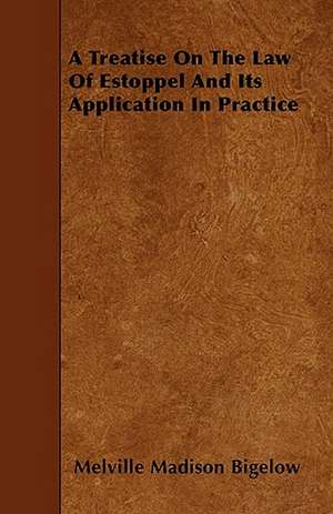 A Treatise On The Law Of Estoppel And Its Application In Practice de Melville Madison Bigelow