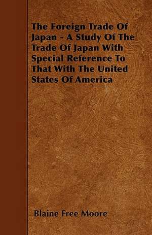 The Foreign Trade Of Japan - A Study Of The Trade Of Japan With Special Reference To That With The United States Of America de Blaine Free Moore