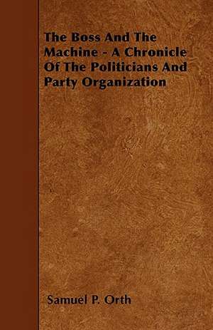 The Boss And The Machine - A Chronicle Of The Politicians And Party Organization de Samuel P. Orth