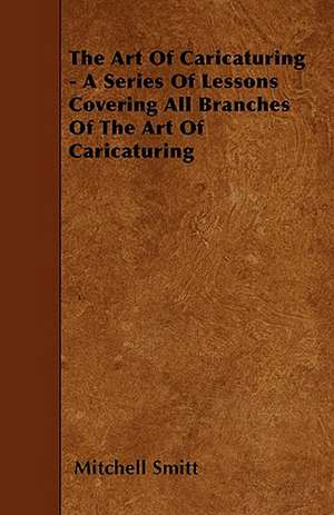 The Art Of Caricaturing - A Series Of Lessons Covering All Branches Of The Art Of Caricaturing de Mitchell Smitt