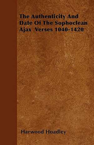 The Authenticity And Date Of The Sophoclean Ajax Verses 1040-1420 de Harwood Hoadley