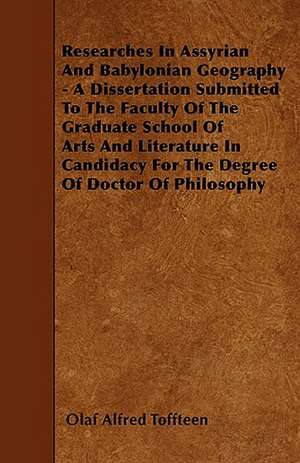 Researches In Assyrian And Babylonian Geography - A Dissertation Submitted To The Faculty Of The Graduate School Of Arts And Literature In Candidacy For The Degree Of Doctor Of Philosophy de Olaf Alfred Toffteen