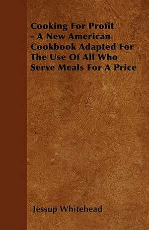 Cooking For Profit - A New American Cookbook Adapted For The Use Of All Who Serve Meals For A Price de Jessup Whitehead