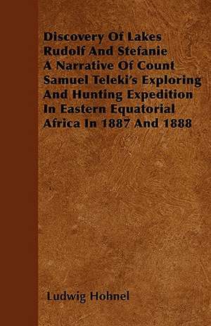 Discovery Of Lakes Rudolf And Stefanie A Narrative Of Count Samuel Teleki's Exploring And Hunting Expedition In Eastern Equatorial Africa In 1887 And 1888 de Ludwig Höhnel