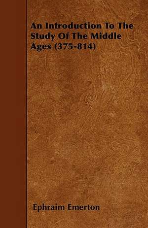 An Introduction To The Study Of The Middle Ages (375-814) de Ephraim Emerton