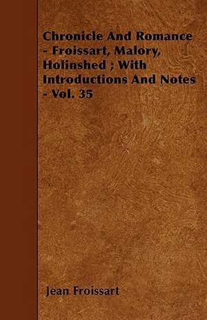 Chronicle And Romance - Froissart, Malory, Holinshed ; With Introductions And Notes - Vol. 35 de Jean Froissart