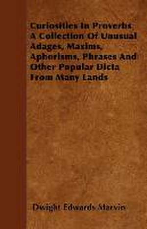 Curiosities In Proverbs A Collection Of Unusual Adages, Maxims, Aphorisms, Phrases And Other Popular Dicta From Many Lands de Dwight Edwards Marvin