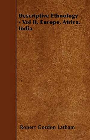 Descriptive Ethnology - Vol II. Europe, Africa, India de Robert Gordon Latham