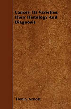 Cancer; Its Varieties, Their Histology And Diagnosis de Henry Arnott