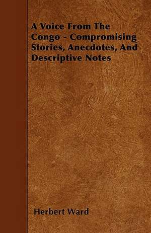 A Voice From The Congo - Compromising Stories, Anecdotes, And Descriptive Notes de Herbert Ward