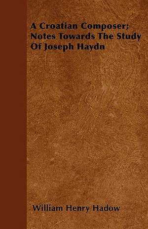 A Croatian Composer; Notes Towards The Study Of Joseph Haydn de William Henry Hadow