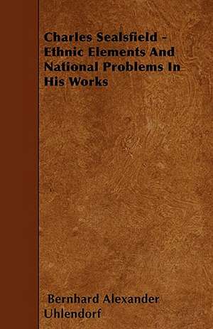 Charles Sealsfield - Ethnic Elements And National Problems In His Works de Bernhard Alexander Uhlendorf