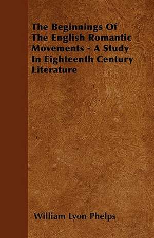 The Beginnings Of The English Romantic Movements - A Study In Eighteenth Century Literature de William Lyon Phelps