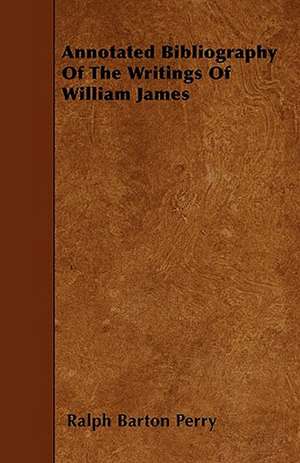 Annotated Bibliography Of The Writings Of William James de Ralph Barton Perry