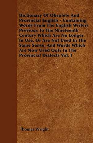 Dictionary Of Obsolete And Provincial English - Containing Words From The English Writers Previous To The Nineteenth Century Which Are No Longer In Use, Or Are Not Used In The Same Sense, And Words Which Are Now Used Only In The Provincial Dialects Vol. I de Thomas Wright