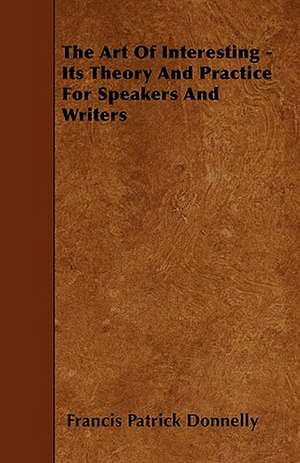 The Art Of Interesting - Its Theory And Practice For Speakers And Writers de Francis Patrick Donnelly