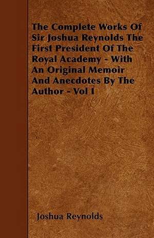 The Complete Works Of Sir Joshua Reynolds The First President Of The Royal Academy - With An Original Memoir And Anecdotes By The Author - Vol I de Joshua Reynolds