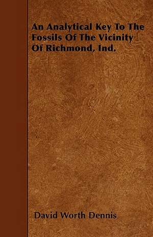 An Analytical Key To The Fossils Of The Vicinity Of Richmond, Ind. de David Worth Dennis