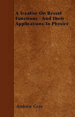 A Treatise On Bessel Functions - And Their Applications To Physics de Andrew Grey