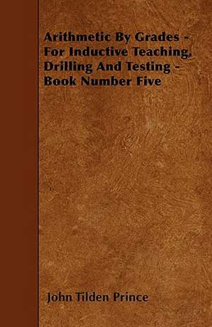 Arithmetic By Grades - For Inductive Teaching, Drilling And Testing - Book Number Five de John Tilden Prince