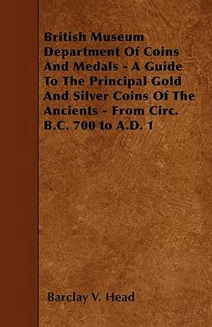 British Museum Department Of Coins And Medals - A Guide To The Principal Gold And Silver Coins Of The Ancients - From Circ. B.C. 700 to A.D. 1 de Barclay V. Head